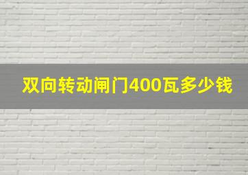 双向转动闸门400瓦多少钱