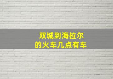 双城到海拉尔的火车几点有车