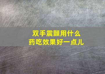 双手震颤用什么药吃效果好一点儿