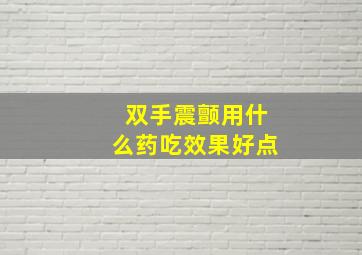 双手震颤用什么药吃效果好点