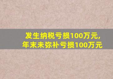 发生纳税亏损100万元,年末未弥补亏损100万元