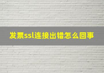 发票ssl连接出错怎么回事