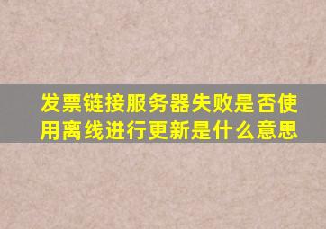 发票链接服务器失败是否使用离线进行更新是什么意思