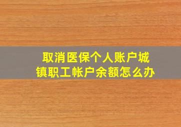 取消医保个人账户城镇职工帐户余额怎么办