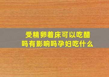 受精卵着床可以吃醋吗有影响吗孕妇吃什么