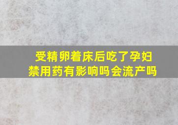 受精卵着床后吃了孕妇禁用药有影响吗会流产吗