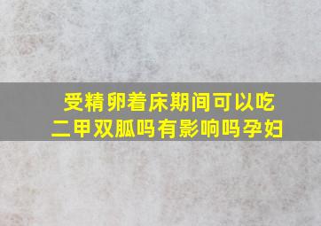 受精卵着床期间可以吃二甲双胍吗有影响吗孕妇