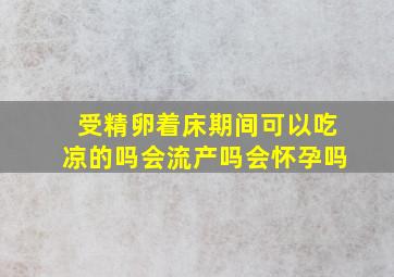 受精卵着床期间可以吃凉的吗会流产吗会怀孕吗