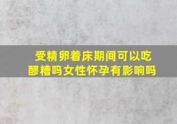 受精卵着床期间可以吃醪糟吗女性怀孕有影响吗