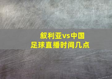 叙利亚vs中国足球直播时间几点