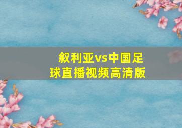 叙利亚vs中国足球直播视频高清版