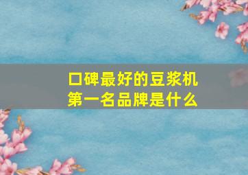 口碑最好的豆浆机第一名品牌是什么