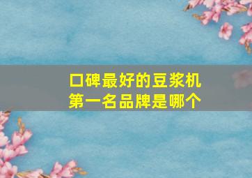 口碑最好的豆浆机第一名品牌是哪个