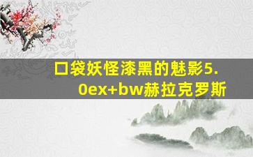 口袋妖怪漆黑的魅影5.0ex+bw赫拉克罗斯