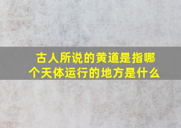 古人所说的黄道是指哪个天体运行的地方是什么