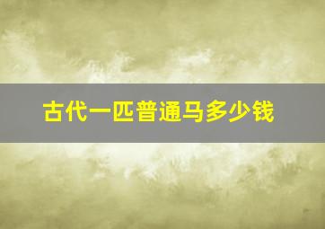 古代一匹普通马多少钱