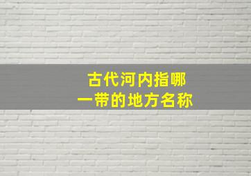 古代河内指哪一带的地方名称