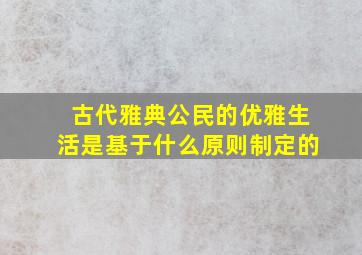 古代雅典公民的优雅生活是基于什么原则制定的