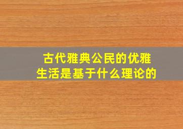 古代雅典公民的优雅生活是基于什么理论的