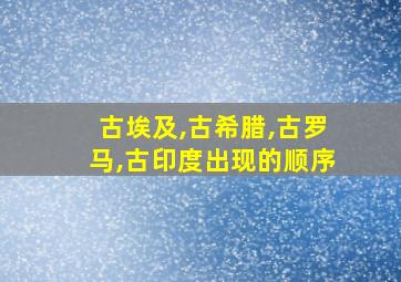 古埃及,古希腊,古罗马,古印度出现的顺序