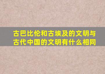 古巴比伦和古埃及的文明与古代中国的文明有什么相同