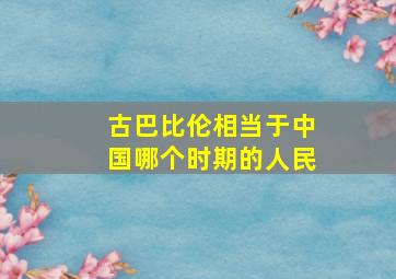 古巴比伦相当于中国哪个时期的人民