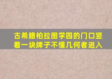 古希腊柏拉图学园的门口竖着一块牌子不懂几何者进入