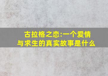 古拉格之恋:一个爱情与求生的真实故事是什么