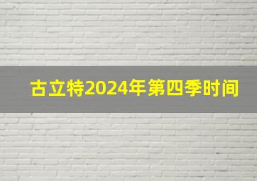 古立特2024年第四季时间