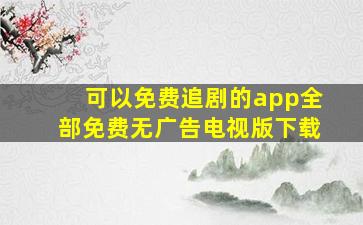 可以免费追剧的app全部免费无广告电视版下载