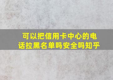 可以把信用卡中心的电话拉黑名单吗安全吗知乎