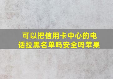 可以把信用卡中心的电话拉黑名单吗安全吗苹果