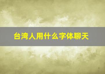 台湾人用什么字体聊天