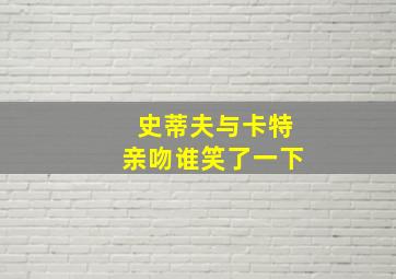 史蒂夫与卡特亲吻谁笑了一下