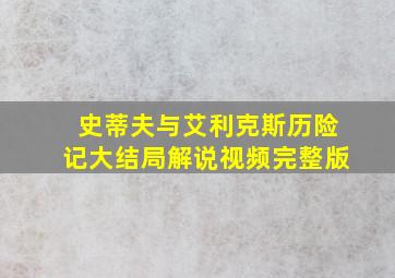 史蒂夫与艾利克斯历险记大结局解说视频完整版