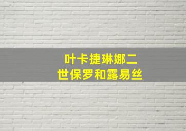 叶卡捷琳娜二世保罗和露易丝