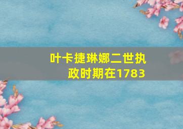 叶卡捷琳娜二世执政时期在1783