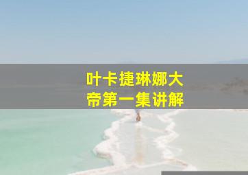 叶卡捷琳娜大帝第一集讲解