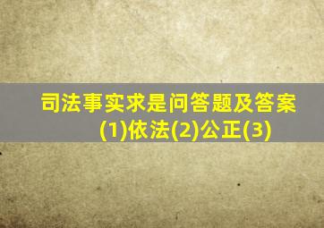 司法事实求是问答题及答案(1)依法(2)公正(3)