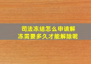 司法冻结怎么申请解冻需要多久才能解除呢