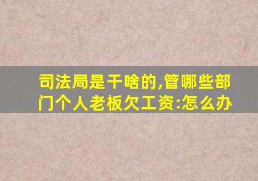 司法局是干啥的,管哪些部门个人老板欠工资:怎么办