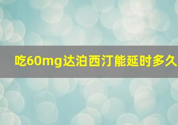 吃60mg达泊西汀能延时多久