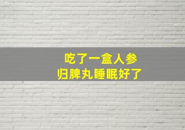 吃了一盒人参归脾丸睡眠好了