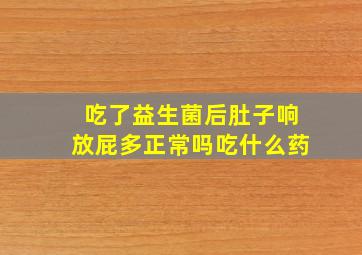 吃了益生菌后肚子响放屁多正常吗吃什么药