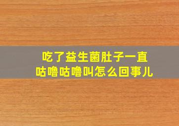 吃了益生菌肚子一直咕噜咕噜叫怎么回事儿