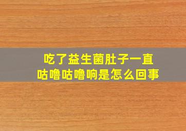 吃了益生菌肚子一直咕噜咕噜响是怎么回事