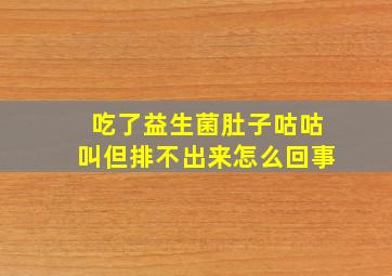 吃了益生菌肚子咕咕叫但排不出来怎么回事