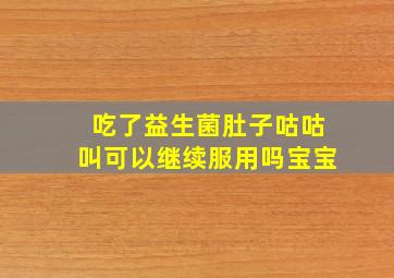 吃了益生菌肚子咕咕叫可以继续服用吗宝宝