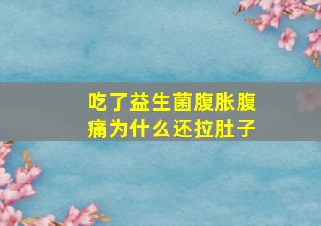 吃了益生菌腹胀腹痛为什么还拉肚子