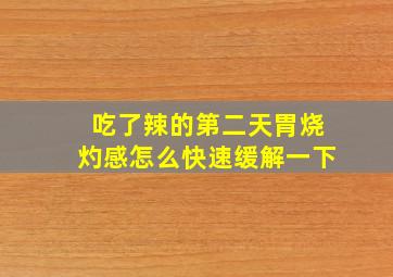 吃了辣的第二天胃烧灼感怎么快速缓解一下